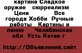 картина Сладкое оружие...сюрреализм. › Цена ­ 25 000 - Все города Хобби. Ручные работы » Картины и панно   . Челябинская обл.,Усть-Катав г.